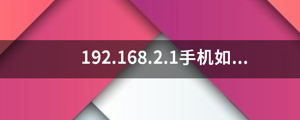 新2登入网址_192.168.2.1手机如何登陆官绝县异赵革网新2登入网址？